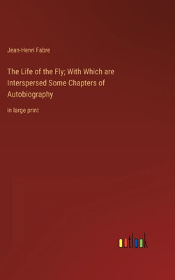 The Life Of The Fly; With Which Are Interspersed Some Chapters Of Autobiography: In Large Print