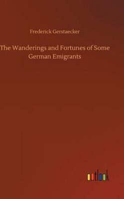 The Wanderings And Fortunes Of Some German Emigrants The Wanderings And Fortunes Of Some German Emigrants