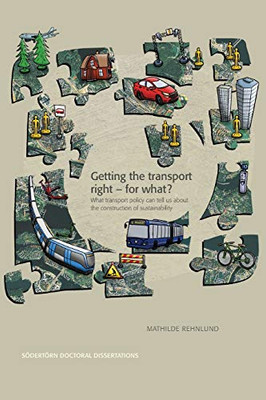 Getting the transport right - for what?: What transport policy can tell us about the construction of sustainability (Södertörn Doctoral Dissertations)