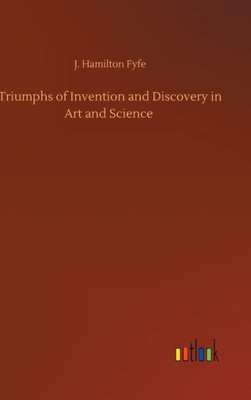 Triumphs Of Invention And Discovery In Art And Science