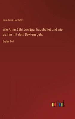 Wie Anne Bäbi Jowäger Haushaltet Und Wie Es Ihm Mit Dem Doktern Geht: Erster Teil (German Edition)