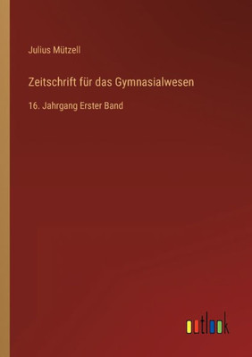 Zeitschrift Für Das Gymnasialwesen: 16. Jahrgang Erster Band (German Edition)