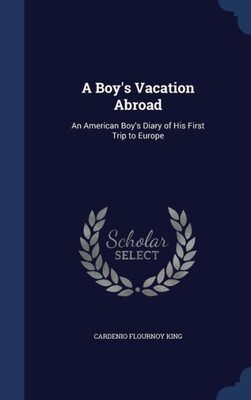 A Boy's Vacation Abroad: An American Boy's Diary Of His First Trip To Europe