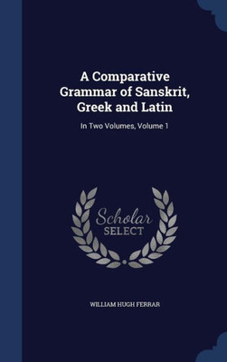 A Comparative Grammar Of Sanskrit, Greek And Latin: In Two Volumes, Volume 1