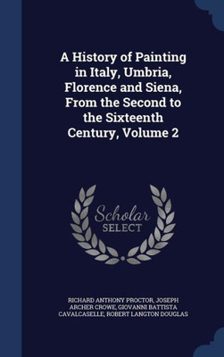 A History Of Painting In Italy, Umbria, Florence And Siena, From The Second To The Sixteenth Century, Volume 2