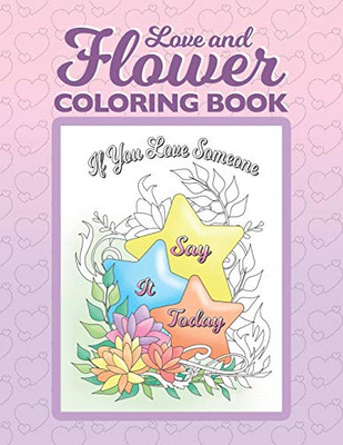 Love and Flower Coloring Book: Inspirational Coloring Book for Adults with Uplifting Love Quotes and Floral Illustrations