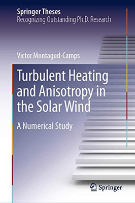 Turbulent Heating and Anisotropy in the Solar Wind: A Numerical Study (Springer Theses)