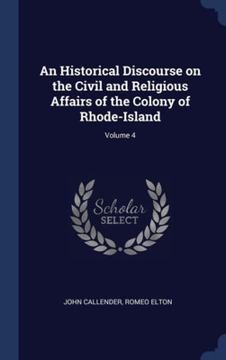 An Historical Discourse On The Civil And Religious Affairs Of The Colony Of Rhode-Island; Volume 4