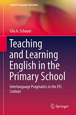 Teaching and Learning English in the Primary School: Interlanguage Pragmatics in the EFL Context (English Language Education, 18)