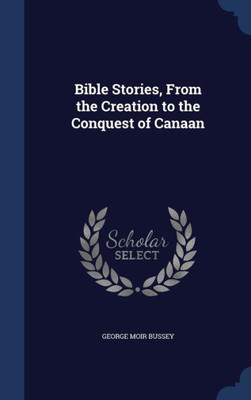Bible Stories, From The Creation To The Conquest Of Canaan