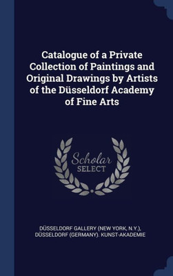 Catalogue Of A Private Collection Of Paintings And Original Drawings By Artists Of The Düsseldorf Academy Of Fine Arts