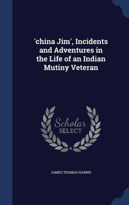 'China Jim', Incidents And Adventures In The Life Of An Indian Mutiny Veteran