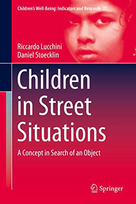 Children in Street Situations: A Concept in Search of an Object (Children’s Well-Being: Indicators and Research, 21)