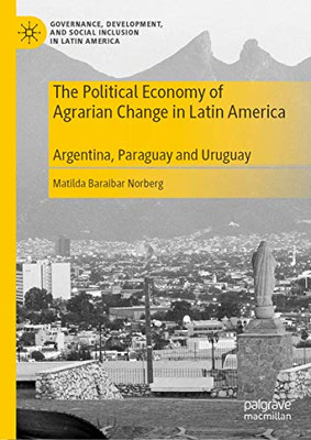 The Political Economy of Agrarian Change in Latin America: Argentina, Paraguay and Uruguay (Governance, Development, and Social Inclusion in Latin America)