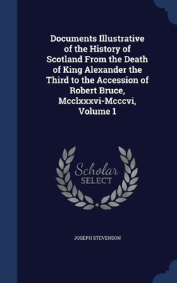 Documents Illustrative Of The History Of Scotland From The Death Of King Alexander The Third To The Accession Of Robert Bruce, Mcclxxxvi-Mcccvi, Volume 1