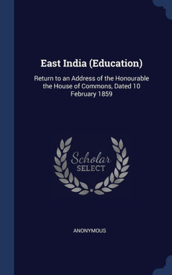 East India (Education): Return To An Address Of The Honourable The House Of Commons, Dated 10 February 1859