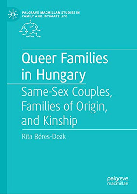 Queer Families in Hungary: Same-Sex Couples, Families of Origin, and Kinship (Palgrave Macmillan Studies in Family and Intimate Life)