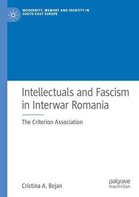 Intellectuals and Fascism in Interwar Romania: The Criterion Association (Modernity, Memory and Identity in South-East Europe)