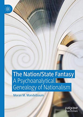The Nation/State Fantasy: A Psychoanalytical Genealogy of Nationalism (Palgrave Studies in International Relations)
