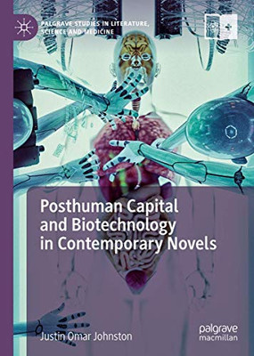 Posthuman Capital and Biotechnology in Contemporary Novels (Palgrave Studies in Literature, Science and Medicine)