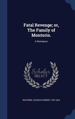 Fatal Revenge; Or, The Family Of Montorio.: A Romance