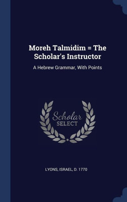 Moreh Talmidim = The Scholar's Instructor: A Hebrew Grammar, With Points