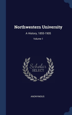 Northwestern University: A History, 1855-1905; Volume 1