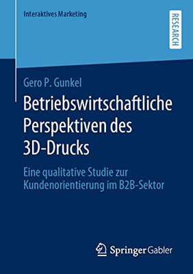 Betriebswirtschaftliche Perspektiven des 3D-Drucks: Eine qualitative Studie zur Kundenorientierung im B2B-Sektor (Interaktives Marketing) (German Edition)