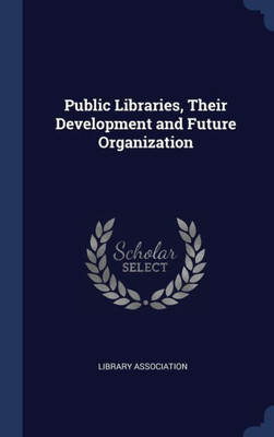 Public Libraries, Their Development And Future Organization