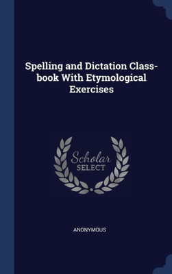 Spelling And Dictation Class-Book With Etymological Exercises
