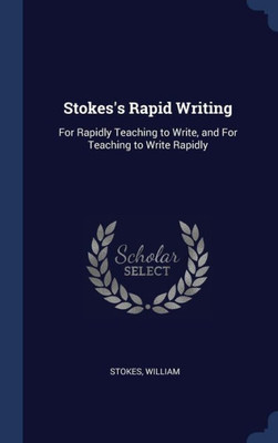 Stokes's Rapid Writing: For Rapidly Teaching To Write, And For Teaching To Write Rapidly