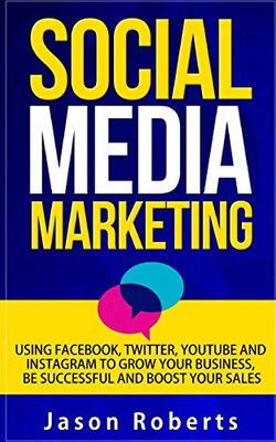 Social Media: Social Media Marketing - Using Facebook, Twitter, Youtube, Instagram And Tumblr To Grow Your Business, Be Successful And Boost Your ... Marketing Strategies, Social Media Influence)