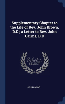 Supplementary Chapter To The Life Of Rev. John Brown, D.D.; A Letter To Rev. John Cairns, D.D