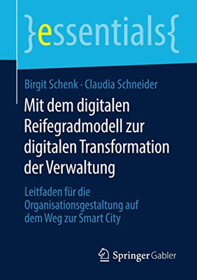 Mit dem digitalen Reifegradmodell zur digitalen Transformation der Verwaltung: Leitfaden für die Organisationsgestaltung auf dem Weg zur Smart City (essentials) (German Edition)