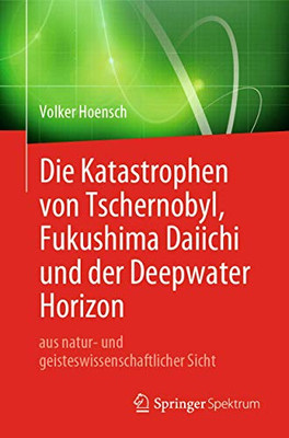 Die Katastrophen von Tschernobyl, Fukushima Daiichi und der Deepwater Horizon aus natur- und geisteswissenschaftlicher Sicht (German Edition)