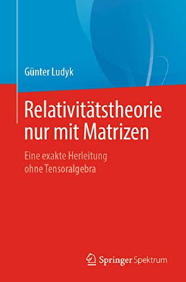 Relativitätstheorie nur mit Matrizen: Eine exakte Herleitung ohne Tensoralgebra (German Edition)