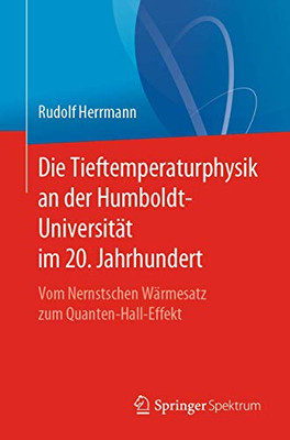 Die Tieftemperaturphysik an der Humboldt-Universität im 20. Jahrhundert: Vom Nernstschen Wärmesatz zum Quanten-Hall-Effekt (German Edition)