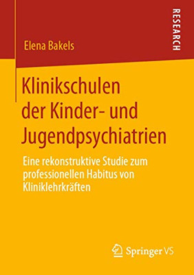 Klinikschulen der Kinder- und Jugendpsychiatrien: Eine rekonstruktive Studie zum professionellen Habitus von Kliniklehrkräften (German Edition)