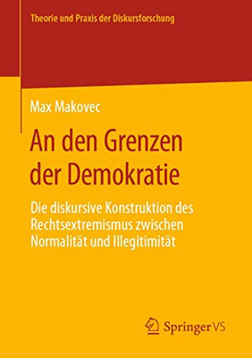 An den Grenzen der Demokratie: Die diskursive Konstruktion des Rechtsextremismus zwischen Normalität und Illegitimität (Theorie und Praxis der Diskursforschung) (German Edition)