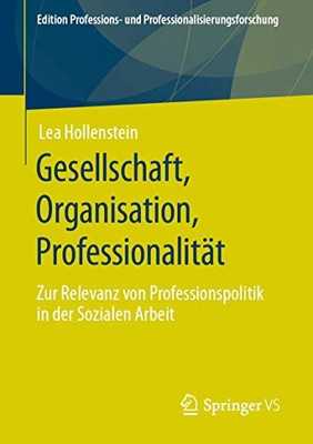 Gesellschaft, Organisation, Professionalität: Zur Relevanz von Professionspolitik in der Sozialen Arbeit (Edition Professions- und Professionalisierungsforschung, 12) (German Edition)