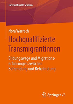 Hochqualifizierte Transmigrantinnen: Bildungswege und Migrationserfahrungen zwischen Befremdung und Beheimatung (Interkulturelle Studien) (German Edition)