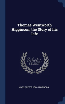 Thomas Wentworth Higginson; The Story Of His Life