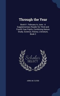 Through The Year: Book Ii: February To June: A Supplementary Reader For Third And Fourth Year Pupils, Combining Nature Study, Science, History, Literature, Book 2