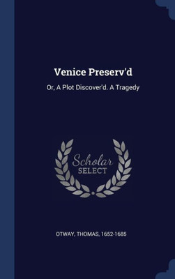Venice Preserv'D: Or, A Plot Discover'D. A Tragedy