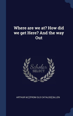 Where Are We At? How Did We Get Here? And The Way Out