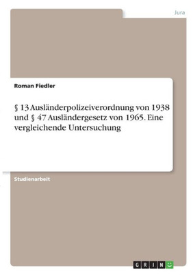 § 13 Ausländerpolizeiverordnung Von 1938 Und § 47 Ausländergesetz Von 1965. Eine Vergleichende Untersuchung (German Edition)