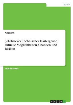 3D-Drucker. Technischer Hintergrund, Aktuelle Möglichkeiten, Chancen Und Risiken (German Edition)