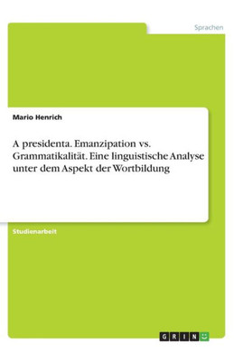 A Presidenta. Emanzipation Vs. Grammatikalität. Eine Linguistische Analyse Unter Dem Aspekt Der Wortbildung (German Edition)
