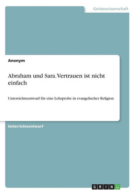 Abraham Und Sara. Vertrauen Ist Nicht Einfach: Unterrichtsentwurf Für Eine Lehrprobe In Evangelischer Religion (German Edition)
