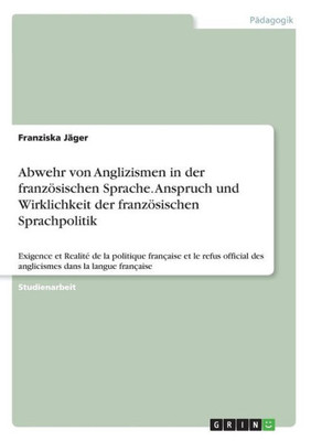 Abwehr Von Anglizismen In Der Französischen Sprache. Anspruch Und Wirklichkeit Der Französischen Sprachpolitik: Exigence Et Realité De La Politique ... Dans La Langue Française (German Edition)